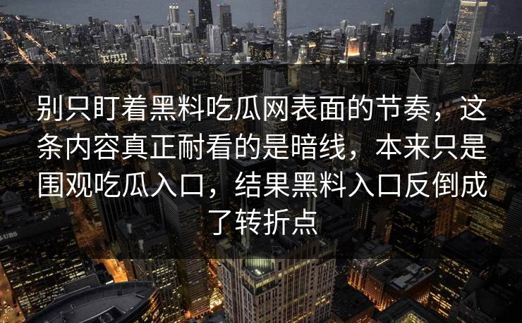 别只盯着黑料吃瓜网表面的节奏，这条内容真正耐看的是暗线，本来只是围观吃瓜入口，结果黑料入口反倒成了转折点