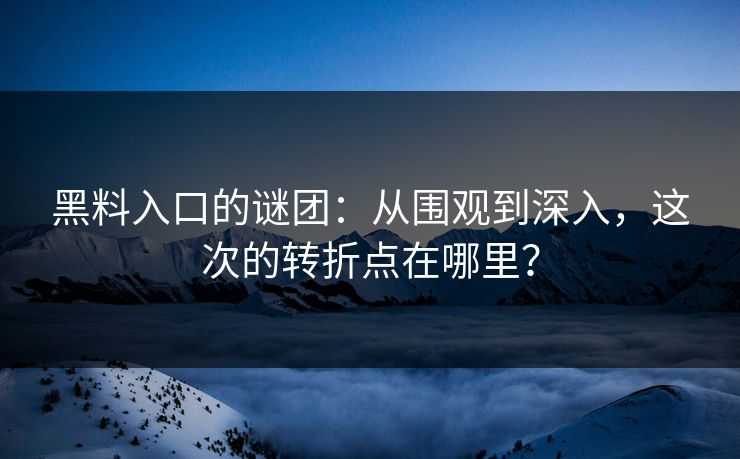 黑料入口的谜团:从围观到深入,这次的转折点在哪里? 黑料入口的谜团:从围观到深入,这次的转折点在哪里?
